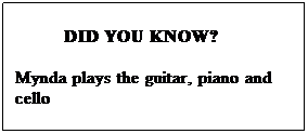 Text Box:          DID YOU KNOW?

Mynda plays the guitar, piano and cello
